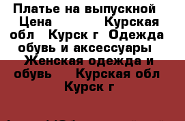 Платье на выпускной › Цена ­ 4 500 - Курская обл., Курск г. Одежда, обувь и аксессуары » Женская одежда и обувь   . Курская обл.,Курск г.